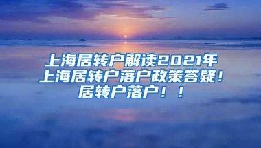 上海居转户解读2021年上海居转户落户政策答疑！居转户落户！！