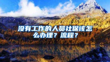 没有工作的人员社保该怎么办理？流程？