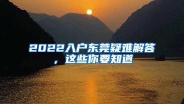 2022入户东莞疑难解答，这些你要知道