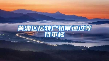 黄浦区居转户初审通过等待审核