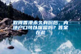 取得香港永久身份后，内地户口可以保留吗？答案在此