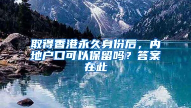 取得香港永久身份后，内地户口可以保留吗？答案在此