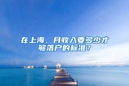 在上海，月收入要多少才够落户的标准？