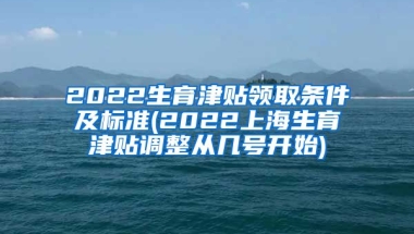 2022生育津贴领取条件及标准(2022上海生育津贴调整从几号开始)