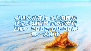 引进人才实行《上海市居住证》制度暂行规定发布日期：2002-04-30字号：大中小