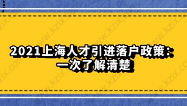 2021上海人才引进落户政策：一次了解清楚