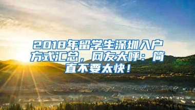 2018年留学生深圳入户方式汇总，网友大呼：简直不要太快！