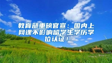 教育部重磅官宣：国内上网课不影响留学生学历学位认证！