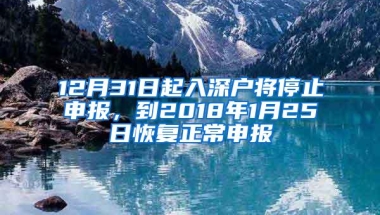 12月31日起入深户将停止申报，到2018年1月25日恢复正常申报