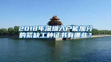 2018年深圳入户能加分的紧缺工种证书有哪些？