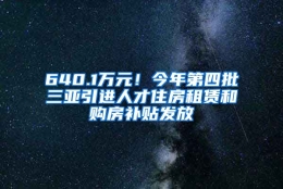 640.1万元！今年第四批三亚引进人才住房租赁和购房补贴发放