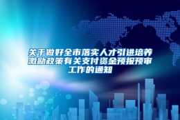 关于做好全市落实人才引进培养激励政策有关支付资金预报预审工作的通知