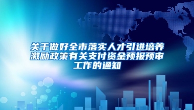 关于做好全市落实人才引进培养激励政策有关支付资金预报预审工作的通知