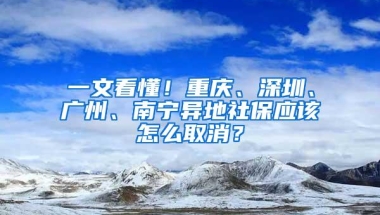 一文看懂！重庆、深圳、广州、南宁异地社保应该怎么取消？