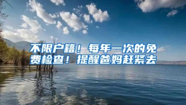 不限户籍！每年一次的免费检查！提醒爸妈赶紧去