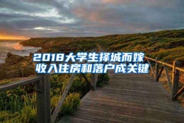 2018大学生择城而嫁 收入住房和落户成关键