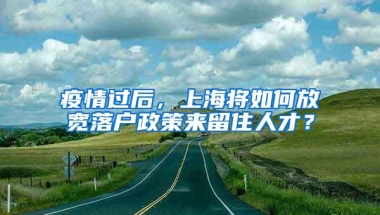 疫情过后，上海将如何放宽落户政策来留住人才？