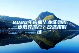 2020年应届毕业证如何一步落好深户？改派报到证