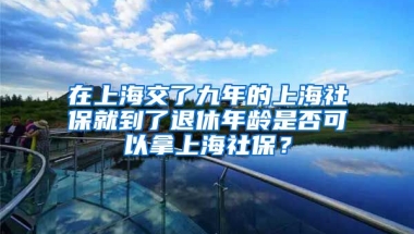 在上海交了九年的上海社保就到了退休年龄是否可以拿上海社保？