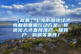 【权威】上海市加快经济恢复和重振行动方案，将优化人才直接落户、居转户、购房等条件！