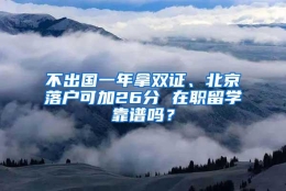 不出国一年拿双证、北京落户可加26分 在职留学靠谱吗？