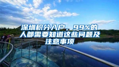 深圳积分入户，99%的人都需要知道这些问题及注意事项