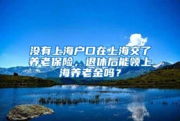 没有上海户口在上海交了养老保险，退休后能领上海养老金吗？