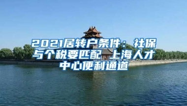 2021居转户条件：社保与个税要匹配 上海人才中心便利通道