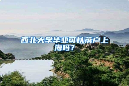 西北大学毕业可以落户上海吗？