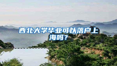 西北大学毕业可以落户上海吗？