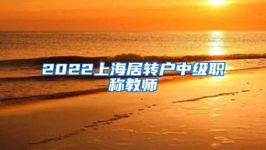 2022上海居转户中级职称教师