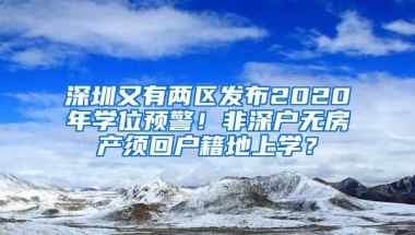 深圳又有两区发布2020年学位预警！非深户无房产须回户籍地上学？