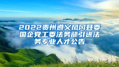 2022贵州遵义凤冈县委国企党工委法务部引进法务专业人才公告