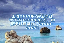 上海2021年7月公布社平工资10338已过万，附历年社保基数（2008-2021）