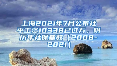 上海2021年7月公布社平工资10338已过万，附历年社保基数（2008-2021）