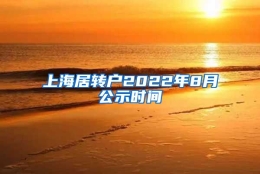 上海居转户2022年8月公示时间