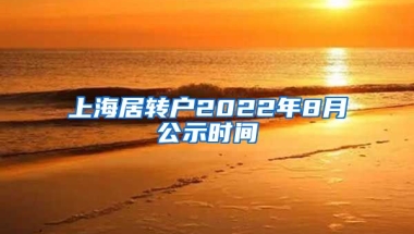 上海居转户2022年8月公示时间