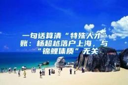 一句话算清“特殊人才”账：杨超越落户上海，与“锦鲤体质”无关