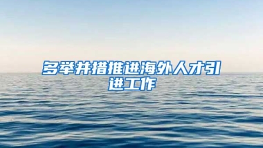 多举并措推进海外人才引进工作