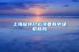 上海居转户必须要有中级职称吗