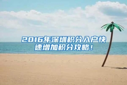 2016年深圳积分入户快速增加积分攻略！