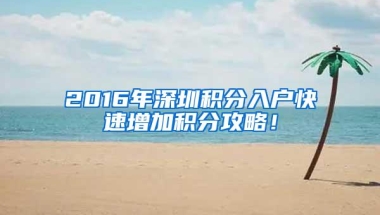 2016年深圳积分入户快速增加积分攻略！