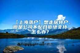 【上海落户】想走居转户，但是公司不配合拒绝支持怎么办？