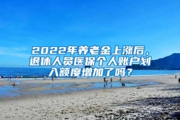 2022年养老金上涨后，退休人员医保个人账户划入额度增加了吗？