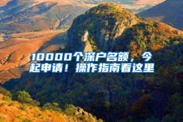 10000个深户名额，今起申请！操作指南看这里