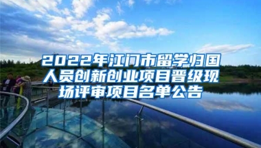 2022年江门市留学归国人员创新创业项目晋级现场评审项目名单公告