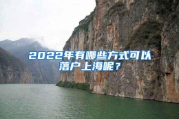 2022年有哪些方式可以落户上海呢？