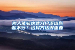 别人能够快速入户深圳你却不行？选择方法很重要