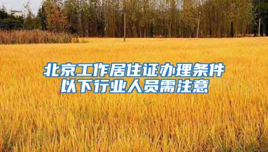 北京工作居住证办理条件以下行业人员需注意