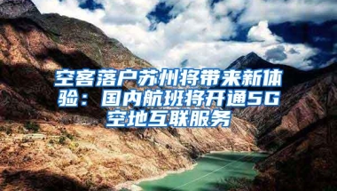 空客落户苏州将带来新体验：国内航班将开通5G空地互联服务